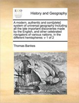 A modern, authentic and com[plete] system of universal geography Including all the late important discoveries made by the English, and other celebrated navigators of various nations, in the d