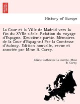 La Cour Et La Ville de Madrid Vers La Fin Du Xviie Sie Cle. Relation Du Voyage D'Espagne. (Deuxie Me Partie. Me Moires de La Cour D'Espagne.) Par La Comtesse D'Aulnoy. E Dition Nouvelle, Revu