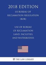 Use of Bureau of Reclamation Land, Facilities, and Waterbodies (Us Bureau of Reclamation Regulation) (Bor) (2018 Edition)