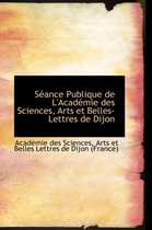 S Ance Publique de L'Acad Mie Des Sciences, Arts Et Belles-Lettres de Dijon