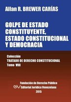 GOLPE DE ESTADO CONSTITUYENTE, ESTADO CONSTITUCIONAL Y DEMOCRACIA. Colección Tratado de Derecho Constitucional, Tomo VIII