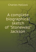 A complete biographical sketch of Stonewall Jackson