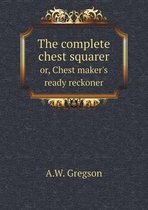 The complete chest squarer or, Chest maker's ready reckoner