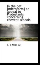 In the Net [Microform] an Appeal to Protestants Concerning Convent Schools