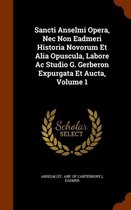 Sancti Anselmi Opera, NEC Non Eadmeri Historia Novorum Et Alia Opuscula, Labore AC Studio G. Gerberon Expurgata Et Aucta, Volume 1