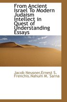 From Ancient Israel to Modern Judaism Intellect in Quest of Understanding Essays