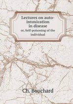 Lectures on auto-intoxication in disease or, Self-poisoning of the individual