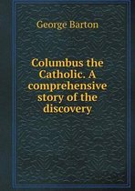 Columbus the Catholic. A comprehensive story of the discovery