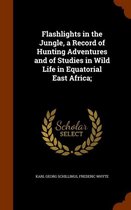Flashlights in the Jungle, a Record of Hunting Adventures and of Studies in Wild Life in Equatorial East Africa;