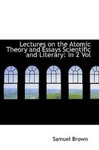 Lectures on the Atomic Theory and Essays Scientific and Literary