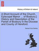 A Short Account of the Church, Episcopal Manor ... of Bosbury.] History and Description of the Parish of Bosbury in the Diocese and County of Hereford.