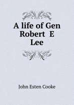 A Life of Gen Robert E Lee