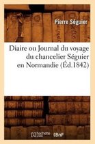 Histoire- Diaire Ou Journal Du Voyage Du Chancelier S�guier En Normandie (�d.1842)