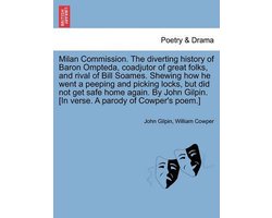 Milan Commission. the Diverting History of Baron Ompteda, Coadjutor of Great Folks, and Rival of Bill Soames. Shewing How He Went a Peeping and Picking Locks, But Did Not Get Safe Home Again. by John Gilpin. (in Verse. a Parody of Cowper's Poem.)