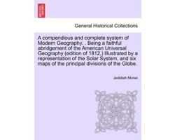 A compendious and complete system of Modern Geography. . Being a faithful abridgement of the American Universal Geography (edition of 1812,) Illustrated by a representation of the Solar System, and six maps of the principal divisions of the Globe.