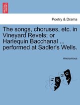The Songs, Choruses, Etc. in Vineyard Revels; Or Harlequin Bacchanal ... Performed at Sadler's Wells.