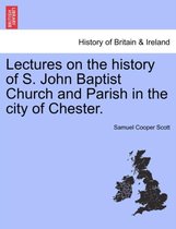 Lectures on the History of S. John Baptist Church and Parish in the City of Chester.