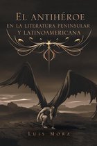 El Antihéroe En La Literatura Peninsular Y Latinoamericana