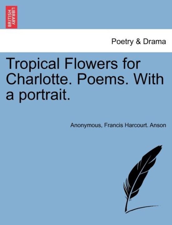 Tropical Flowers for Charlotte. Poems. with a Portrait. 9781241038595