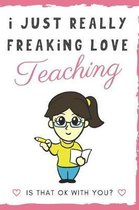 I Just Really Freaking Love Teaching. Is That OK With You?