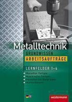 Metalltechnik Grundwissen Arbeitsaufträge. Lernfelder 1-4: Arbeitsheft