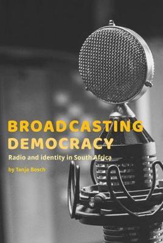 Broadcasting Democracy Radio and Identity in South Africa, Tanja Bosch