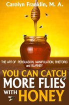 You Can Catch More Flies With Honey: The Art Of Persuasion, Manipulation, Rhetoric and Blarney