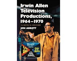 Irwin Allen Television Productions, 1964-1970: A Critical History of Voyage to the Bottom of the Sea, Lost in Space, The Time Tunnel and Land of the Giants