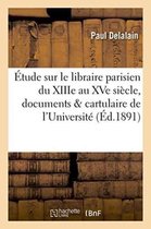 Generalites- �tude Sur Le Libraire Parisien Du Xiiie Au Xve Si�cle, Documents Publi�s Dans Le Cartulaire