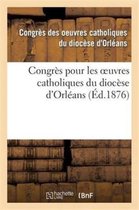 Religion- Congrès Pour Les Oeuvres Catholiques Du Diocèse d'Orléans: Tenu Les 21, 22, 23 Et 24 Juillet 1875