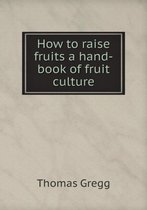 How to raise fruits a hand-book of fruit culture