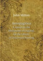 Areopagitica A Speech to the Parliament of England, for the Liberty of Unlicensed Printing