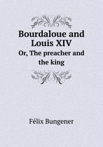 Bourdaloue and Louis XIV Or, The preacher and the king