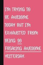 I'm Trying To Be Awesome Today But I'm Exhausted From Being So Freaking Awesome Yesterday.