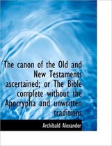 The Canon of the Old and New Testaments Ascertained; Or the Bible Complete Without the Apocrypha and