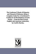 The Gentlemen'S Book of Etiquette, and Manual of Politeness; Being A Complete Guide For A Gentleman'S Conduct in All His Relations towards Society ... From the Best French, English