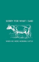 Sorry For What I Said When We Were Working Cattle