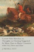 Covert-Side Sketches; or, Thoughts on Hunting Suggested by Many Days in Many Countries with Fox, Deer and Hare