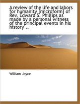 A Review of the Life and Labors for Humanity [Microform] of REV. Edward S. Phillips as Made by a Per