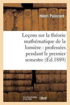 Sciences- Le�ons Sur La Th�orie Math�matique de la Lumi�re, Profess�es Pendant Le Premier Semestre 1887-1888