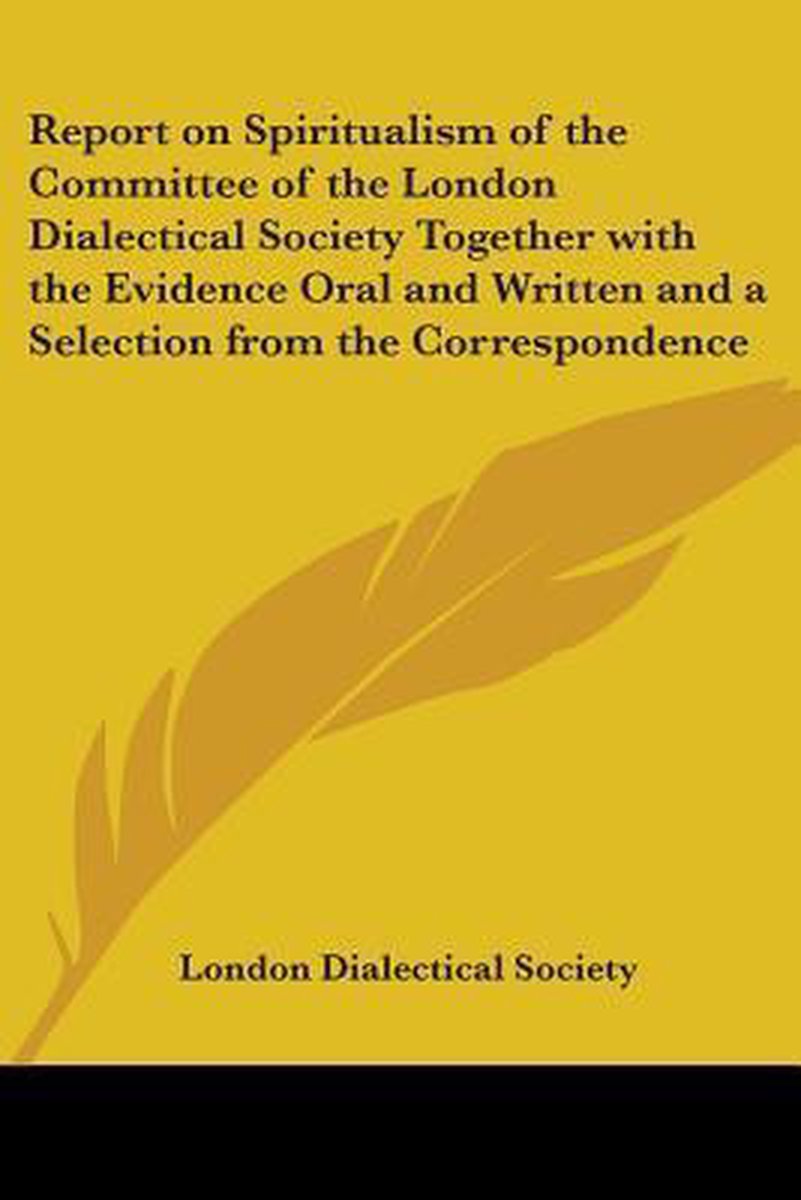 Report On Spiritualism Of The Committee Of The London Dialectical Society Together With The Evidence Oral And Written And A Selection From The Correspondence van London Dialectical Society