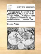 A voyage round the world, in the years M, DCC, XL, I, II, III, IV. By George Anson, ... Compiled from his papers and materials. By Richard Walter, ... Volume 1 of 2
