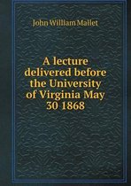 A lecture delivered before the University of Virginia May 30 1868