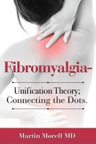 Fibromyalgia - Unification Theory; Connecting the Dots.