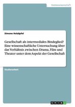 Gesellschaft als intermediales Bindeglied? Eine wissenschaftliche Untersuchung uber das Verhaltnis zwischen Drama, Film und Theater unter dem Aspekt der Gesellschaft