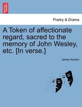 A Token of Affectionate Regard, Sacred to the Memory of John Wesley, Etc. [in Verse.]