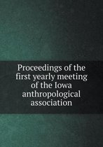 Proceedings of the first yearly meeting of the Iowa anthropological association