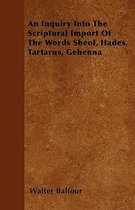 An Inquiry Into The Scriptural Import Of The Words Sheol, Hades, Tartarus, Gehenna