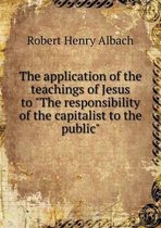 The application of the teachings of Jesus to The responsibility of the capitalist to the public