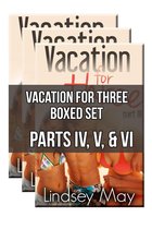 Vacation for Three Boxed Set: Parts IV, V & VI (FFM Threesome Erotica)